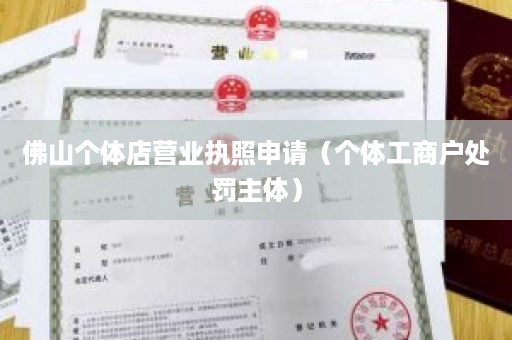 佛山个体店营业执照申请（个体工商户处罚主体）