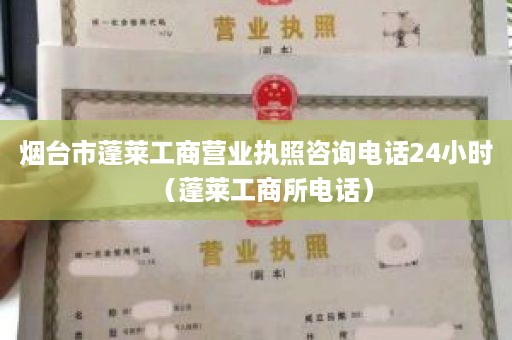 烟台市蓬莱工商营业执照咨询电话24小时（蓬莱工商所电话）