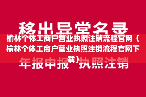 榆林个体工商户营业执照注销流程官网（榆林个体工商户营业执照注销流程官网下载）