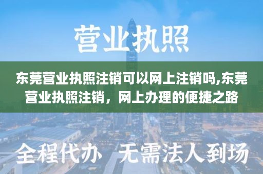 东莞营业执照注销可以网上注销吗,东莞营业执照注销，网上办理的便捷之路