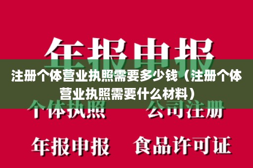 注册个体营业执照需要多少钱（注册个体营业执照需要什么材料）