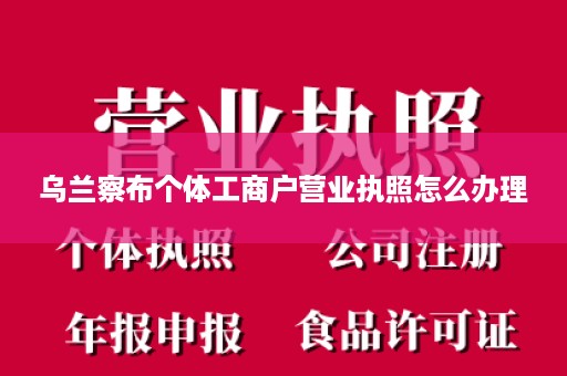 乌兰察布个体工商户营业执照怎么办理