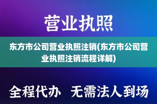 东方市公司营业执照注销(东方市公司营业执照注销流程详解)