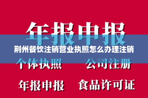 荆州餐饮注销营业执照怎么办理注销