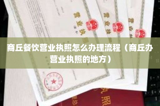 商丘餐饮营业执照怎么办理流程（商丘办营业执照的地方）