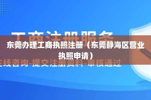 东莞办理工商执照注册（东莞静海区营业执照申请）