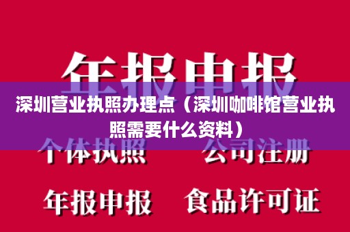 深圳营业执照办理点（深圳咖啡馆营业执照需要什么资料）