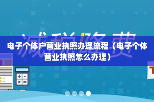 电子个体户营业执照办理流程（电子个体营业执照怎么办理）