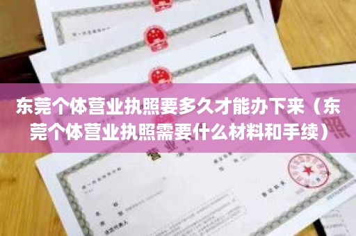 东莞个体营业执照要多久才能办下来（东莞个体营业执照需要什么材料和手续）