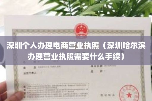 深圳个人办理电商营业执照（深圳哈尔滨办理营业执照需要什么手续）