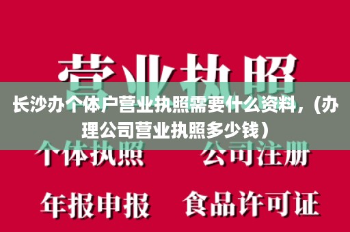 长沙办个体户营业执照需要什么资料，(办理公司营业执照多少钱）