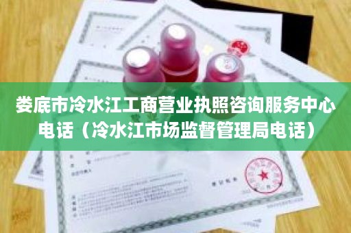 娄底市冷水江工商营业执照咨询服务中心电话（冷水江市场监督管理局电话）