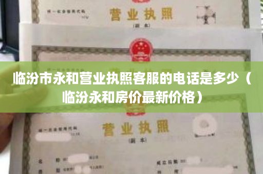 临汾市永和营业执照客服的电话是多少（临汾永和房价最新价格）