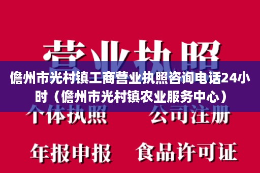 儋州市光村镇工商营业执照咨询电话24小时（儋州市光村镇农业服务中心）