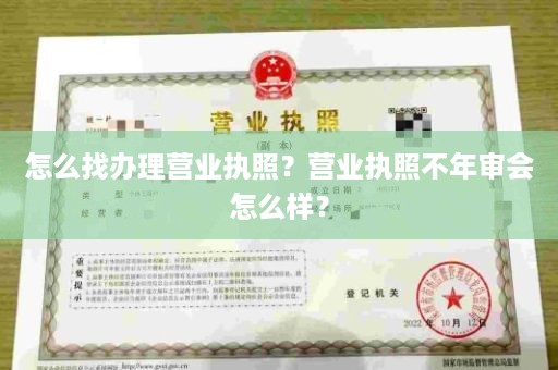 怎么找办理营业执照？营业执照不年审会怎么样？