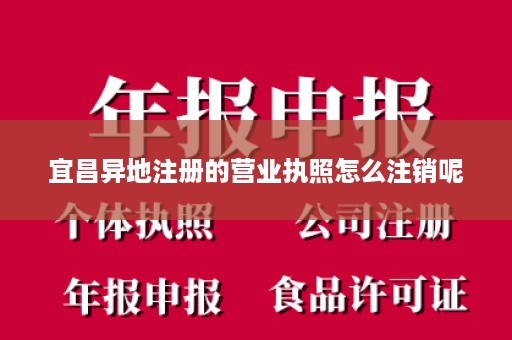 宜昌异地注册的营业执照怎么注销呢