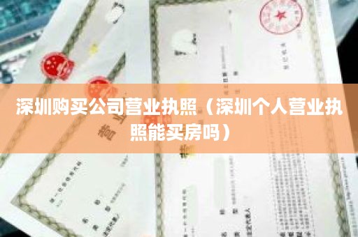 深圳购买公司营业执照（深圳个人营业执照能买房吗）