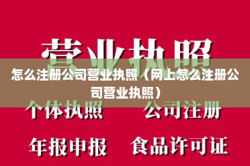 怎么注册公司营业执照（网上怎么注册公司营业执照）