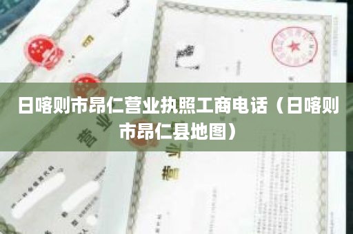 日喀则市昂仁营业执照工商电话（日喀则市昂仁县地图）