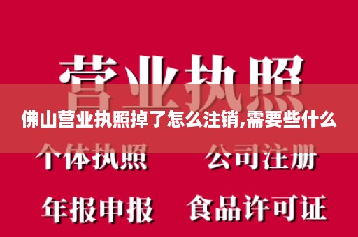 佛山营业执照掉了怎么注销,需要些什么