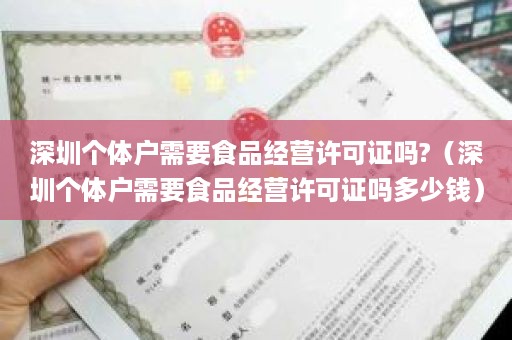 深圳个体户需要食品经营许可证吗?（深圳个体户需要食品经营许可证吗多少钱）