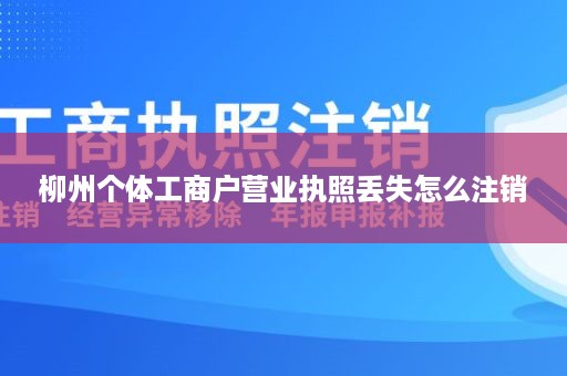 柳州个体工商户营业执照丢失怎么注销