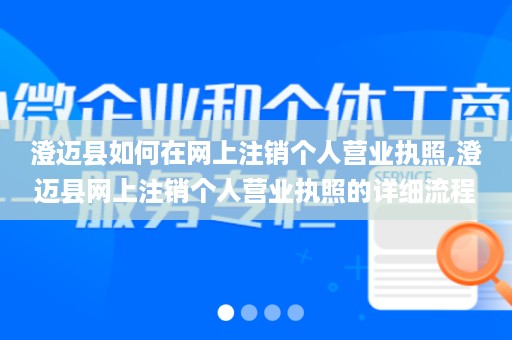 澄迈县如何在网上注销个人营业执照,澄迈县网上注销个人营业执照的详细流程