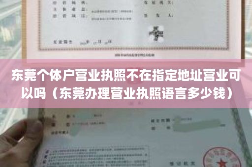 东莞个体户营业执照不在指定地址营业可以吗（东莞办理营业执照语言多少钱）