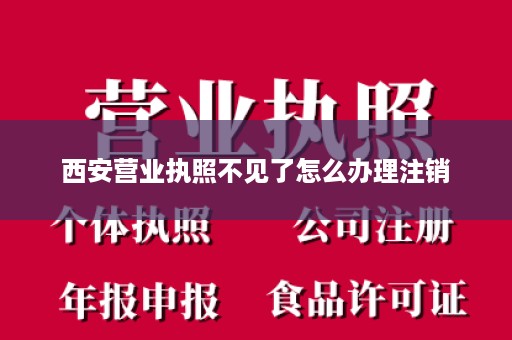 西安营业执照不见了怎么办理注销