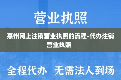 惠州网上注销营业执照的流程-代办注销营业执照  