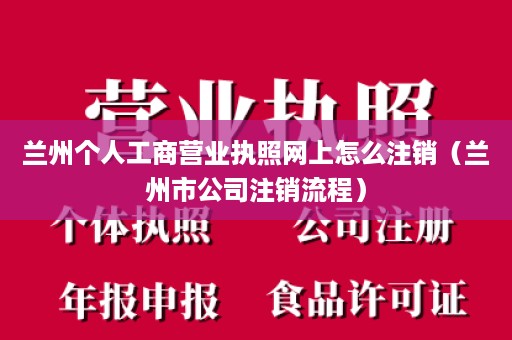 兰州个人工商营业执照网上怎么注销（兰州市公司注销流程）