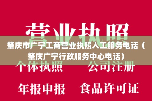 肇庆市广宁工商营业执照人工服务电话（肇庆广宁行政服务中心电话）