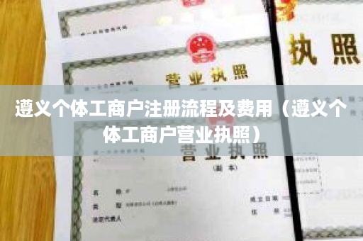 遵义个体工商户注册流程及费用（遵义个体工商户营业执照）