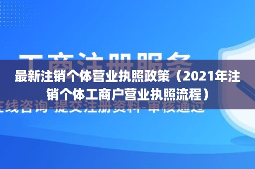 最新注销个体营业执照政策（2021年注销个体工商户营业执照流程）