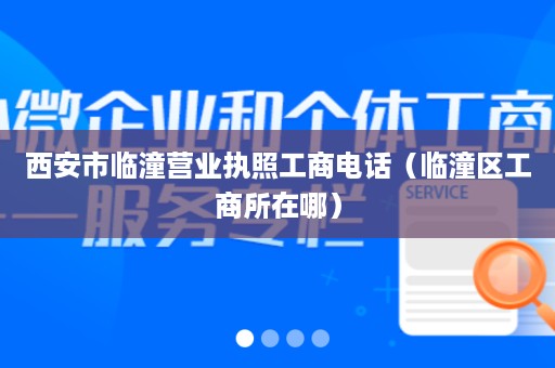 西安市临潼营业执照工商电话（临潼区工商所在哪）