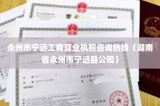 永州市宁远工商营业执照咨询热线（湖南省永州市宁远县公司）