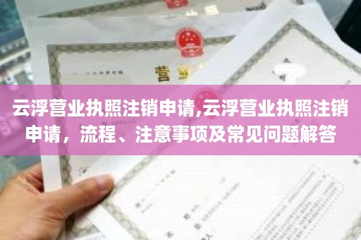 云浮营业执照注销申请,云浮营业执照注销申请，流程、注意事项及常见问题解答