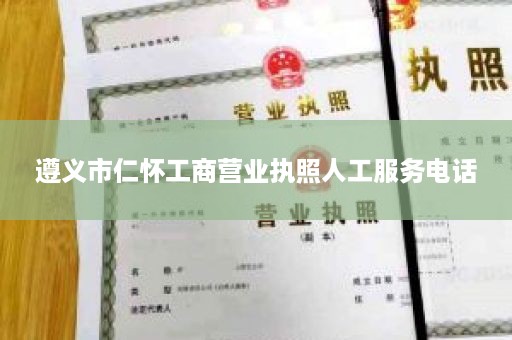 遵义市仁怀工商营业执照人工服务电话