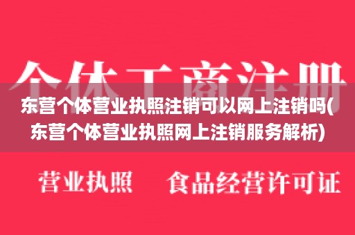 东营个体营业执照注销可以网上注销吗(东营个体营业执照网上注销服务解析)