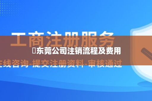 ​东莞公司注销流程及费用