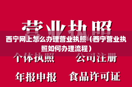 西宁网上怎么办理营业执照（西宁营业执照如何办理流程）