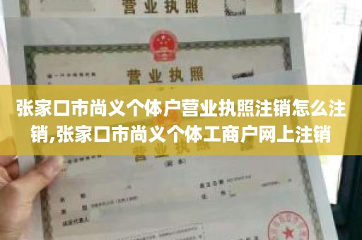 张家口市尚义个体户营业执照注销怎么注销,张家口市尚义个体工商户网上注销