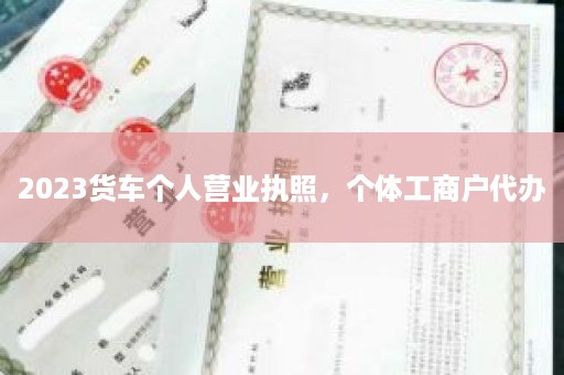 2023货车个人营业执照，个体工商户代办