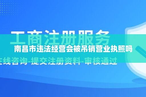 南昌市违法经营会被吊销营业执照吗