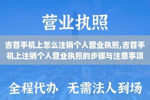 吉首手机上怎么注销个人营业执照,吉首手机上注销个人营业执照的步骤与注意事项