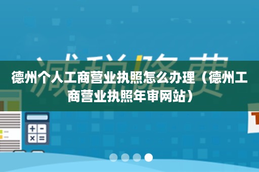 德州个人工商营业执照怎么办理（德州工商营业执照年审网站）