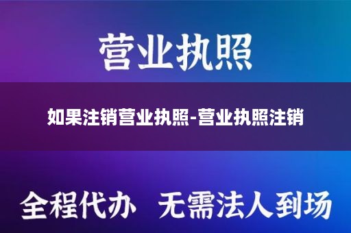 如果注销营业执照-营业执照注销