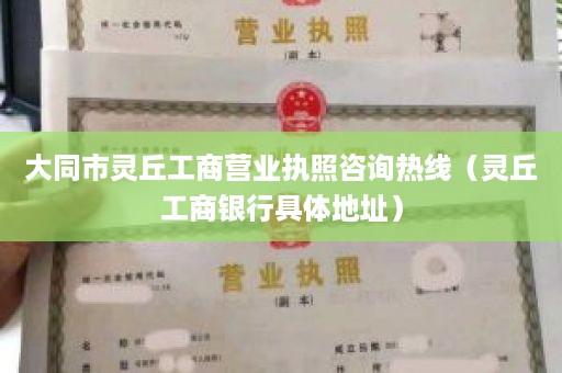 大同市灵丘工商营业执照咨询热线（灵丘工商银行具体地址）