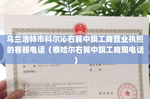 乌兰浩特市科尔沁右翼中旗工商营业执照的客服电话（察哈尔右翼中旗工商局电话）