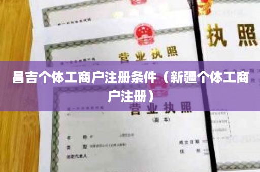 昌吉个体工商户注册条件（新疆个体工商户注册）